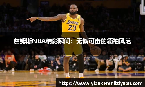 詹姆斯NBA精彩瞬间：无懈可击的领袖风范